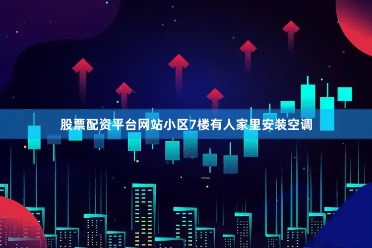 股票配资平台网站小区7楼有人家里安装空调