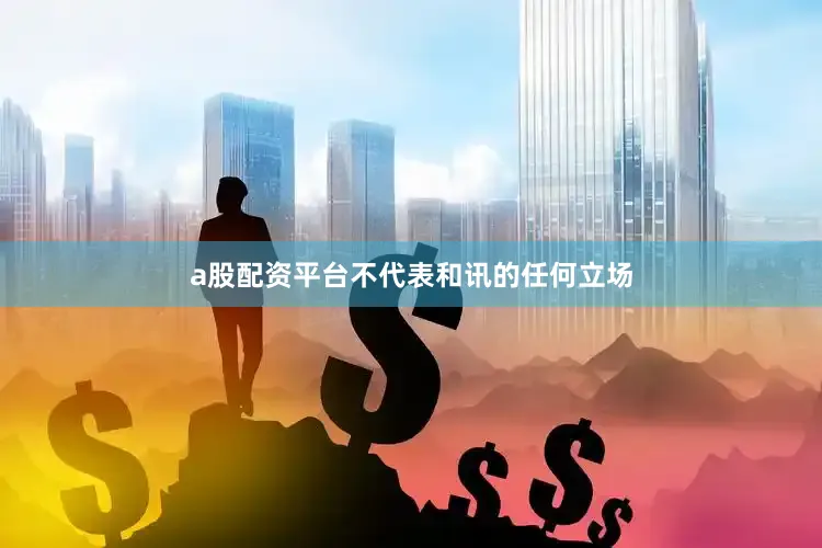 a股配资平台不代表和讯的任何立场