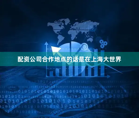 配资公司合作地点的话是在上海大世界