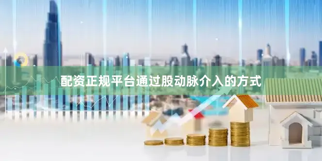 配资正规平台通过股动脉介入的方式