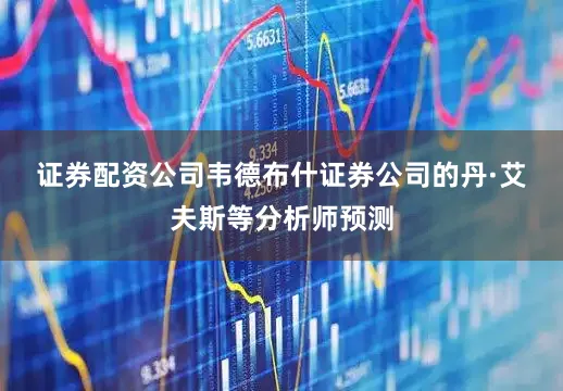 证券配资公司　　韦德布什证券公司的丹·艾夫斯等分析师预测