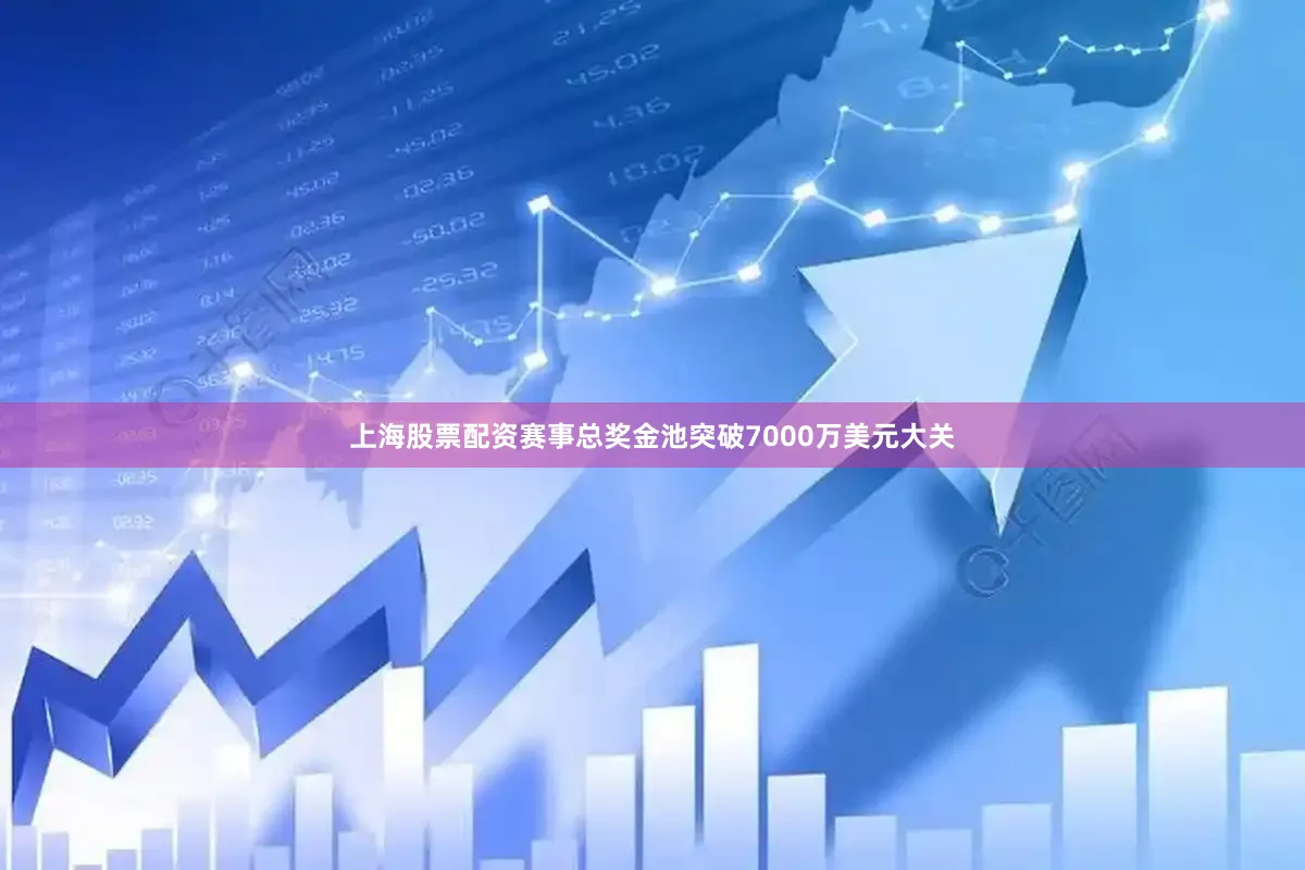 上海股票配资赛事总奖金池突破7000万美元大关