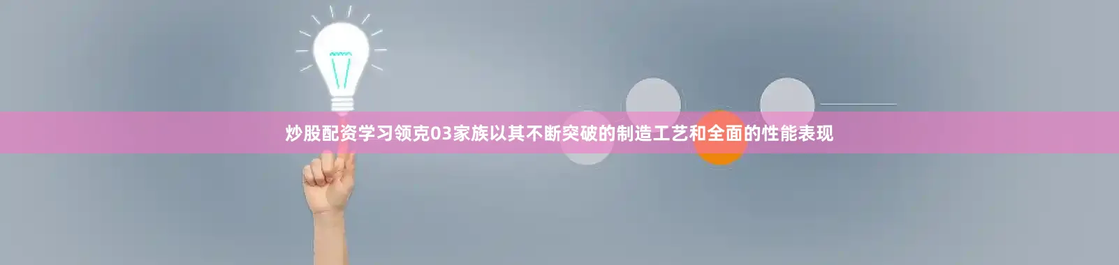 炒股配资学习领克03家族以其不断突破的制造工艺和全面的性能表现