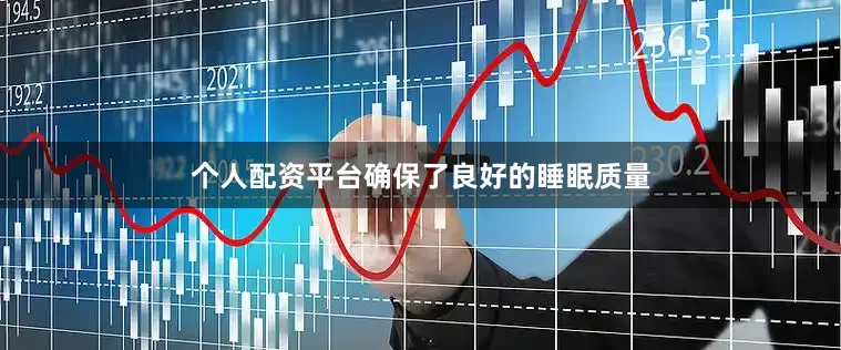 个人配资平台确保了良好的睡眠质量