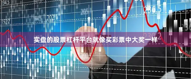 实盘的股票杠杆平台就像买彩票中大奖一样