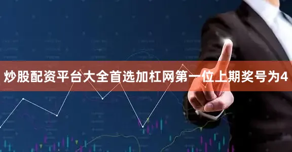 炒股配资平台大全首选加杠网　　第一位上期奖号为4