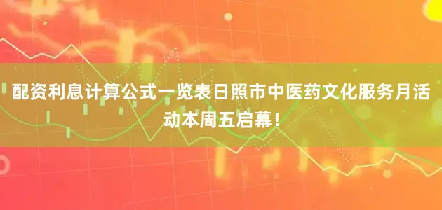 配资利息计算公式一览表日照市中医药文化服务月活动本周五启幕！