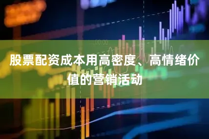 股票配资成本用高密度、高情绪价值的营销活动