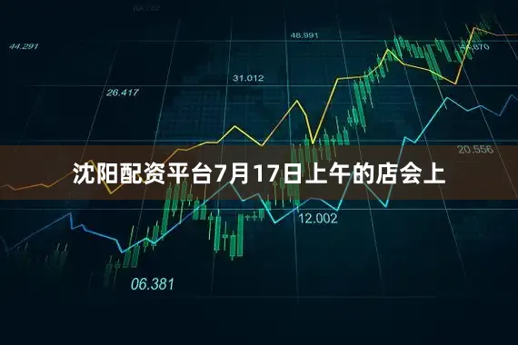 沈阳配资平台7月17日上午的店会上