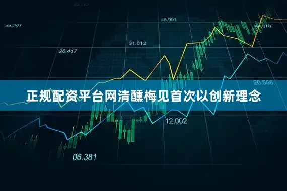 正规配资平台网清醺梅见首次以创新理念