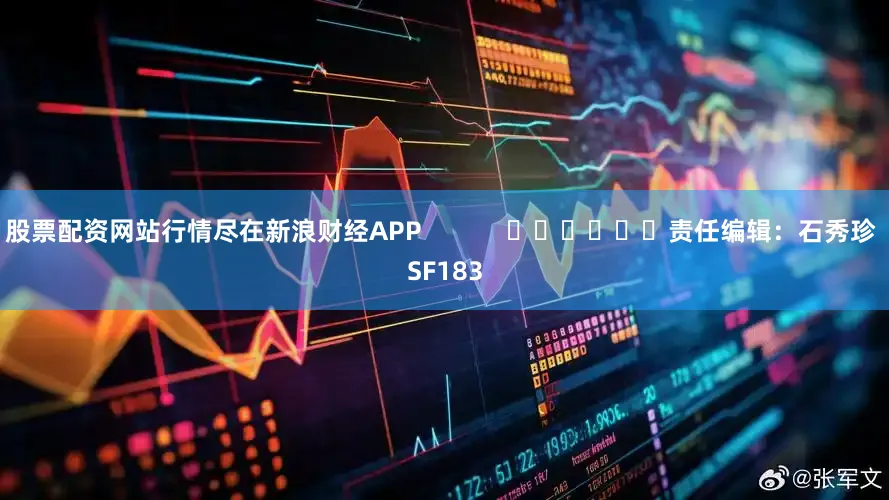 股票配资网站行情尽在新浪财经APP            						责任编辑：石秀珍 SF183