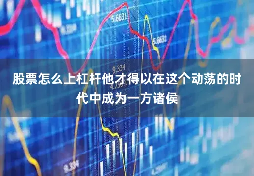 股票怎么上杠杆他才得以在这个动荡的时代中成为一方诸侯